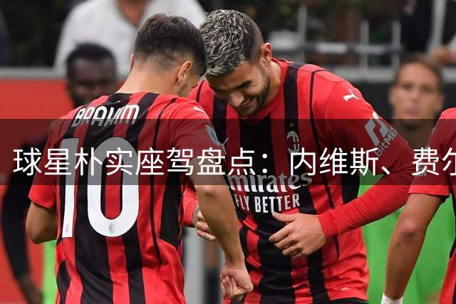球星朴实座驾盘点：内维斯、费尔南德斯等人入选