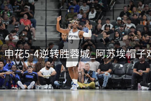 申花5-4逆转胜蓉城 阿苏埃帽子戏法力挽狂澜